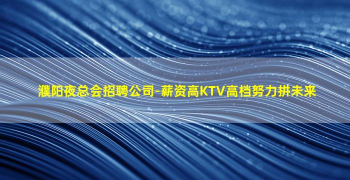 濮阳夜总会招聘公司-薪资高KTV高档努力拼未来