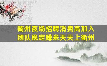 衢州夜场招聘消费高加入团队稳定赚米天天上衢州